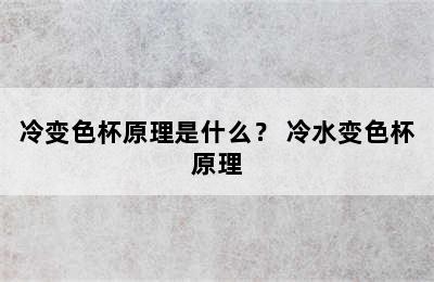 冷变色杯原理是什么？ 冷水变色杯原理